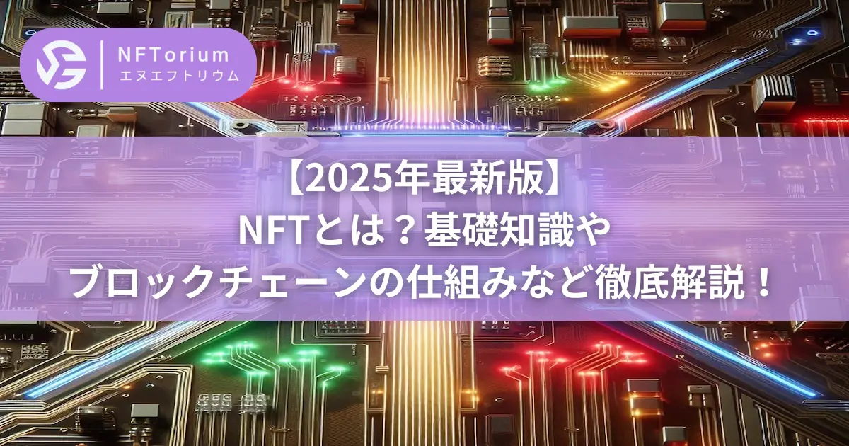 NFTとは？基礎知識やブロックチェーンの仕組みなど徹底解説【2025年最新】