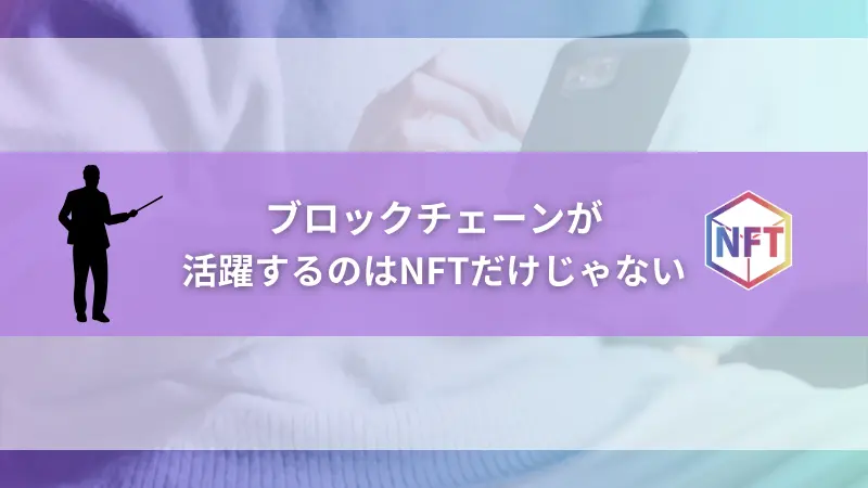 ブロックチェーンが活躍するのはNFTだけじゃない！