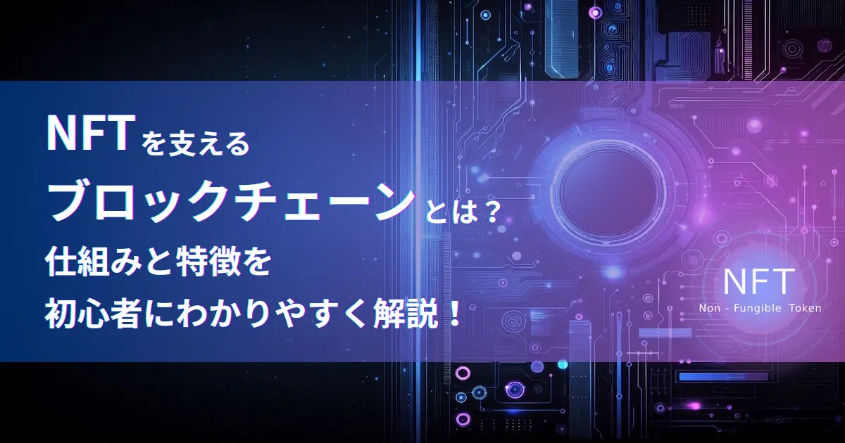 NFTを支えるブロックチェーンとは？仕組みと特徴を初心者にわかりやすく解説！
