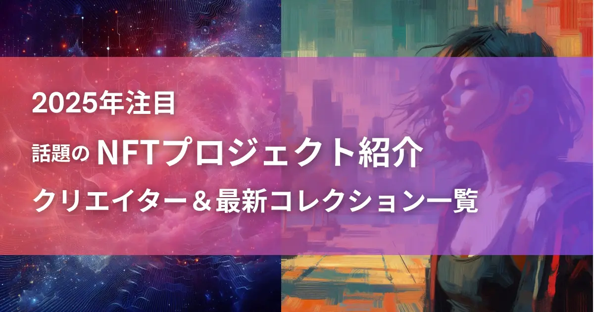 話題のNFTプロジェクト紹介！2025年注目クリエイター＆最新コレクション一覧【解説付き】