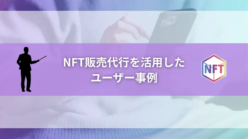 NFT販売代行を活用したユーザー事例