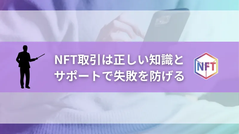 まとめ｜NFT取引は正しい知識とサポートで失敗を防げる！