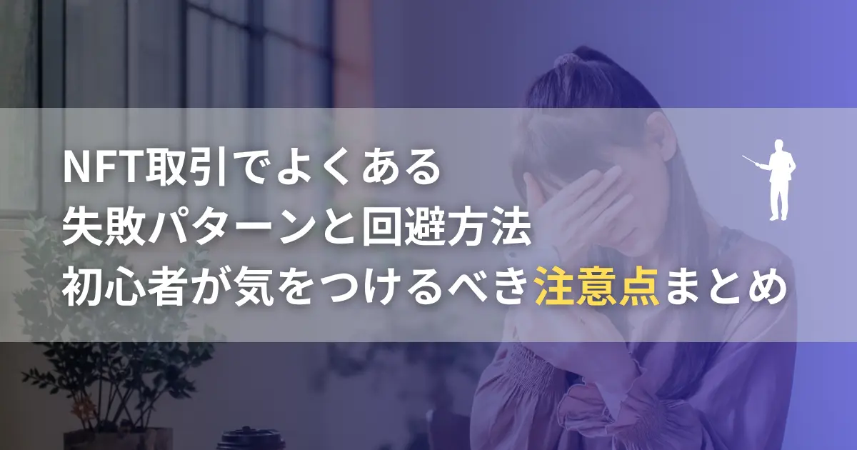 NFT取引でよくある失敗パターンと回避方法｜初心者が気をつけるべき注意点まとめ