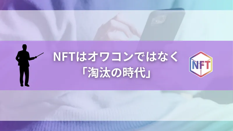 まとめ|NFTはオワコンではなく「淘汰の時代」