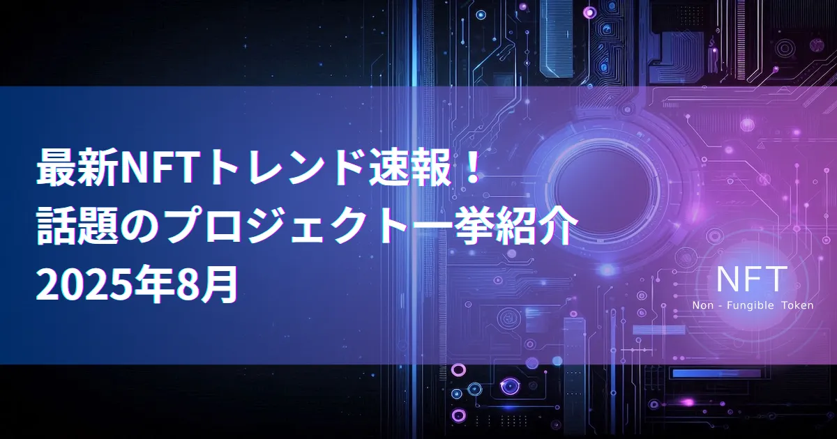 最新NFTトレンド速報！話題のプロジェクト一挙紹介【2025年8月】